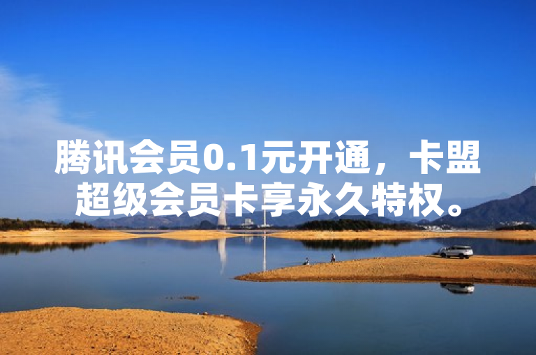 腾讯会员0.1元开通，卡盟超级会员卡享永久特权。
