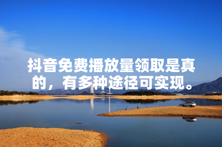 抖音免费播放量领取是真的，有多种途径可实现。