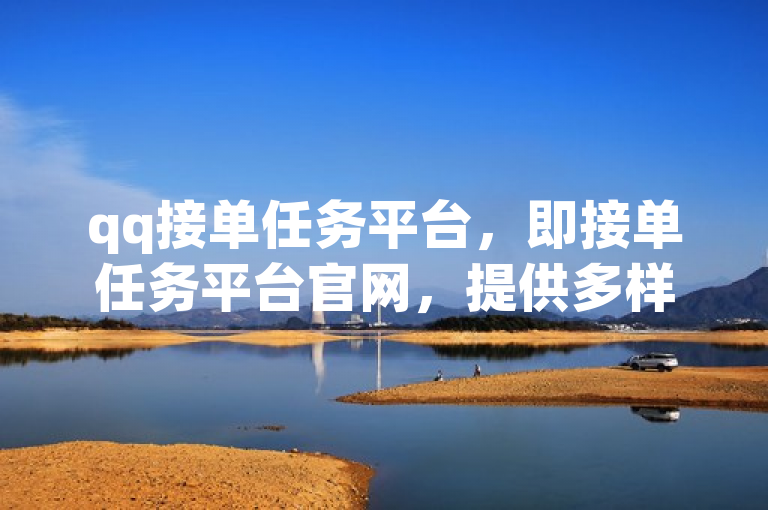 qq接单任务平台，即接单任务平台官网，提供多样任务选择。
