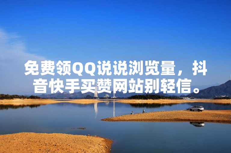 免费领QQ说说浏览量，抖音快手买赞网站别轻信。