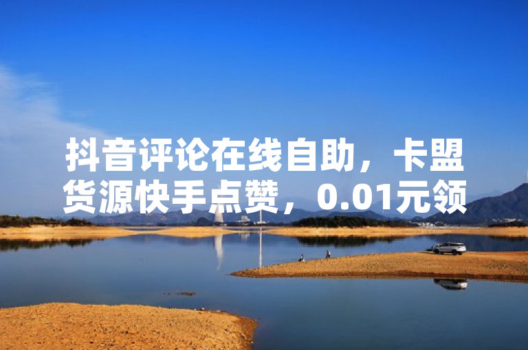 抖音评论在线自助，卡盟货源快手点赞，0.01元领QQ超级会员！