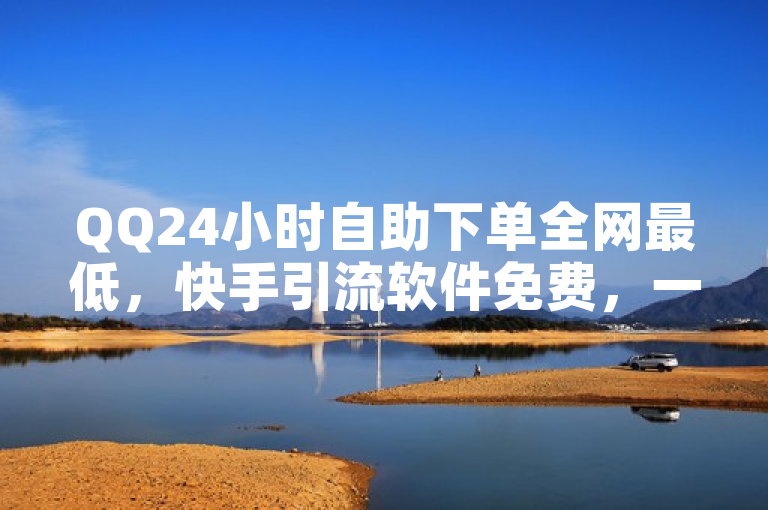 QQ24小时自助下单全网最低，快手引流软件免费，一元十抖币入口，快手短视频3500部。