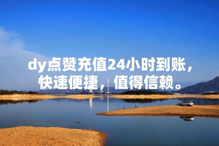 dy点赞充值24小时到账，快速便捷，值得信赖。