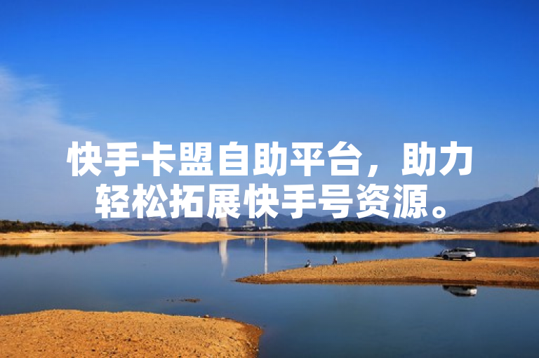 快手卡盟自助平台，助力轻松拓展快手号资源。