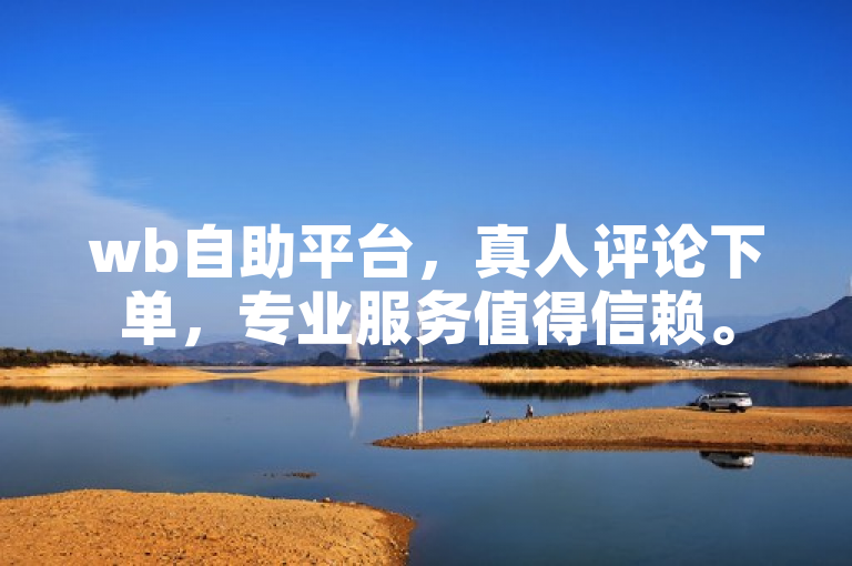 wb自助平台，真人评论下单，专业服务值得信赖。