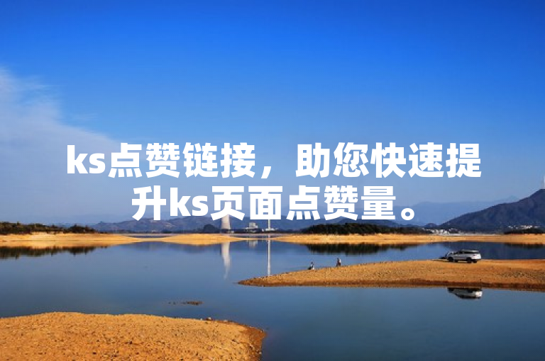 ks点赞链接，助您快速提升ks页面点赞量。