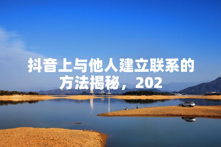 抖音上与他人建立联系的方法揭秘，2025年必学。