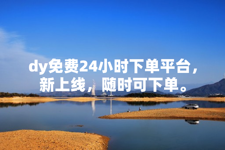 dy免费24小时下单平台，新上线，随时可下单。