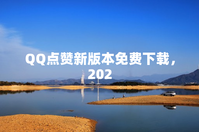 QQ点赞新版本免费下载，2025必学快速点赞技巧独家揭秘！