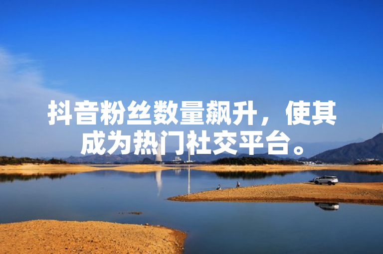 抖音粉丝数量飙升，使其成为热门社交平台。
