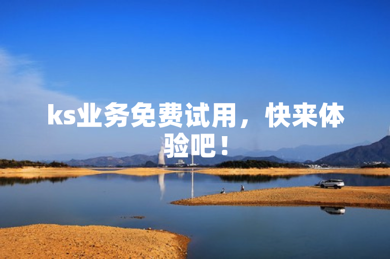ks业务免费试用，快来体验吧！