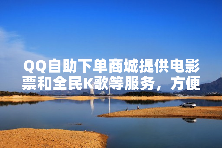 QQ自助下单商城提供电影票和全民K歌等服务，方便快捷。