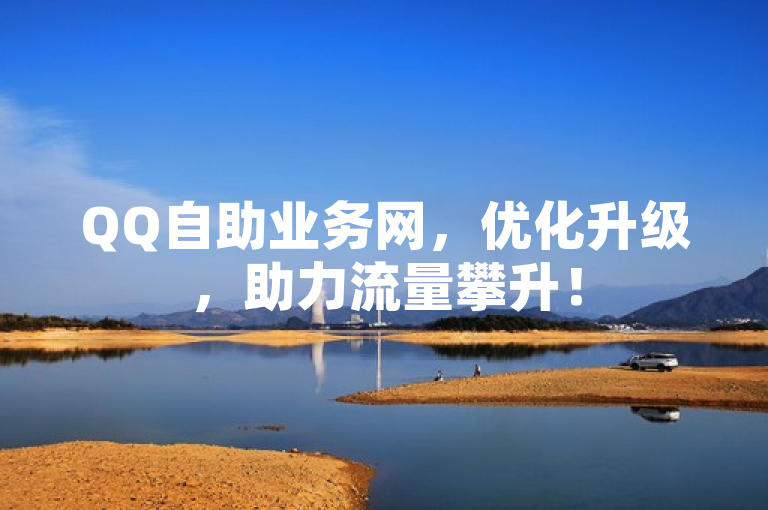 QQ自助业务网，优化升级，助力流量攀升！