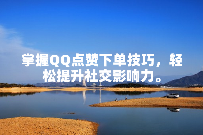 掌握QQ点赞下单技巧，轻松提升社交影响力。