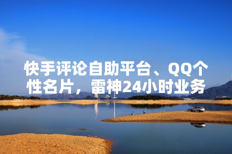 快手评论自助平台、QQ个性名片，雷神24小时业务自动下单揭秘！