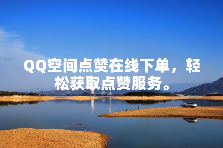 QQ空间点赞在线下单，轻松获取点赞服务。