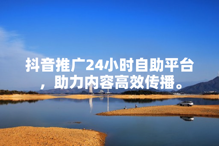 抖音推广24小时自助平台，助力内容高效传播。