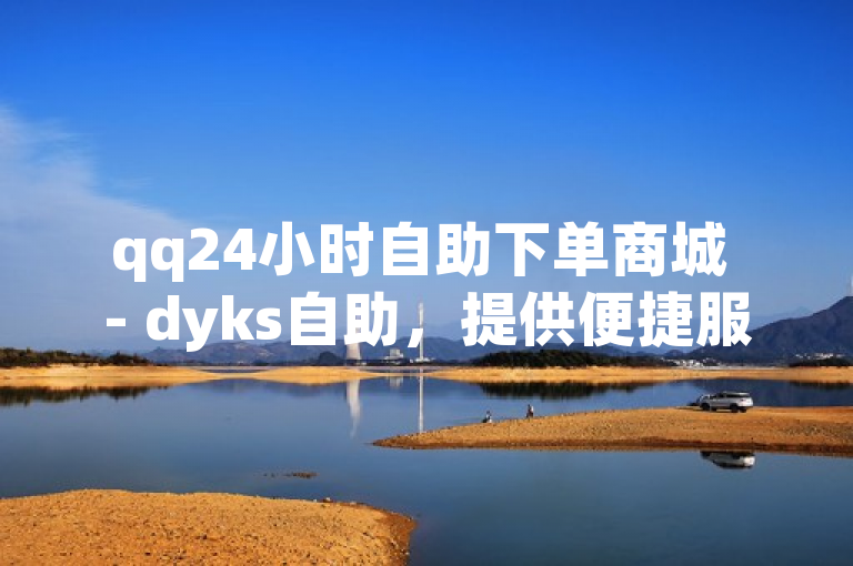 qq24小时自助下单商城 - dyks自助，提供便捷服务。