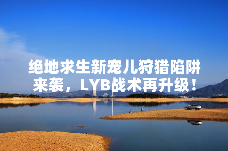 绝地求生新宠儿狩猎陷阱来袭，LYB战术再升级！
