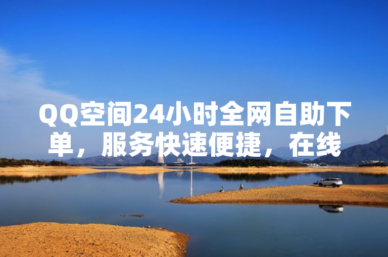 QQ空间24小时全网自助下单，服务快速便捷，在线订购。