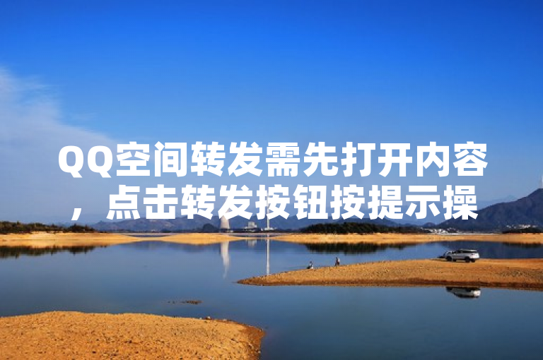 QQ空间转发需先打开内容，点击转发按钮按提示操作即可。