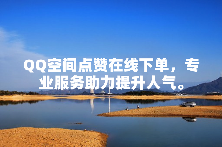 QQ空间点赞在线下单，专业服务助力提升人气。