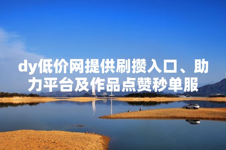 dy低价网提供刷攒入口、助力平台及作品点赞秒单服务。