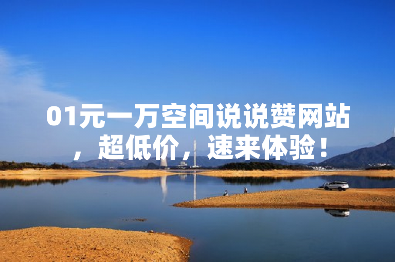 01元一万空间说说赞网站，超低价，速来体验！
