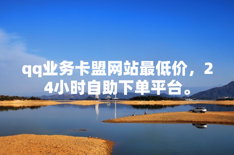 qq业务卡盟网站最低价，24小时自助下单平台。