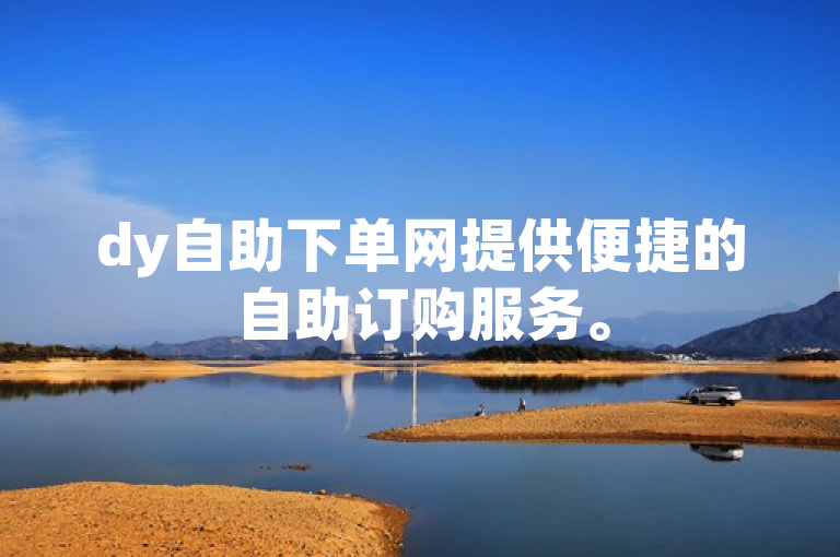 dy自助下单网提供便捷的自助订购服务。