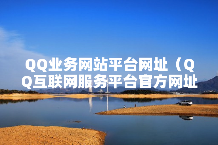 QQ业务网站平台网址（QQ互联网服务平台官方网址已更新）