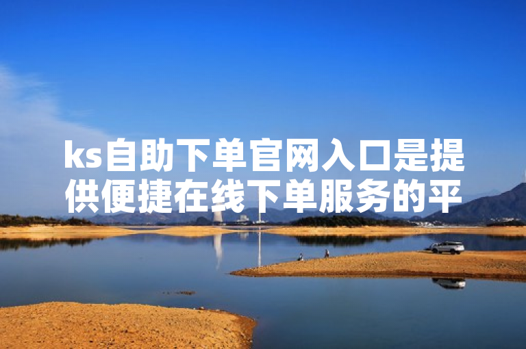 ks自助下单官网入口是提供便捷在线下单服务的平台。