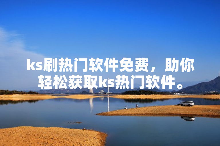 ks刷热门软件免费，助你轻松获取ks热门软件。
