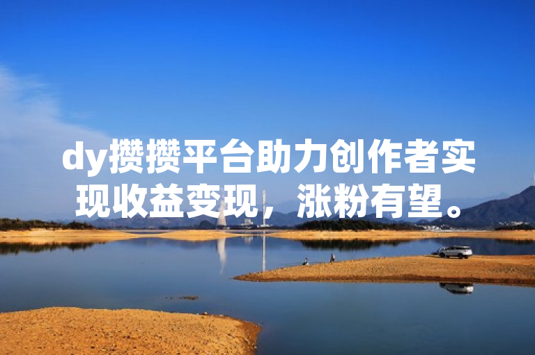 dy攒攒平台助力创作者实现收益变现，涨粉有望。