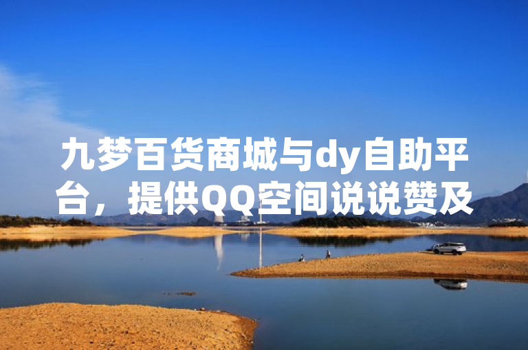 九梦百货商城与dy自助平台，提供QQ空间说说赞及会员开通服务。