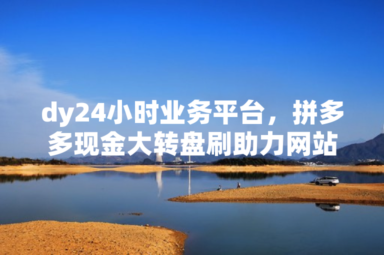 dy24小时业务平台，拼多多现金大转盘刷助力网站免费。