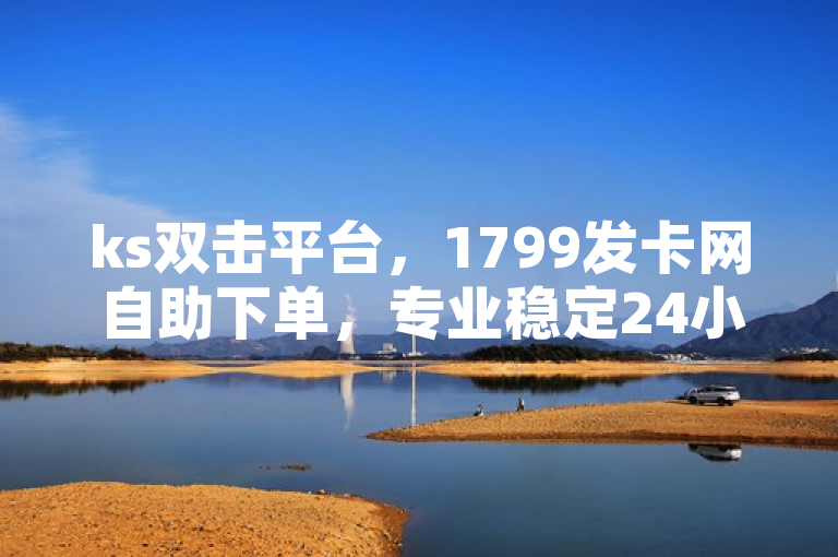ks双击平台，1799发卡网自助下单，专业稳定24小时。