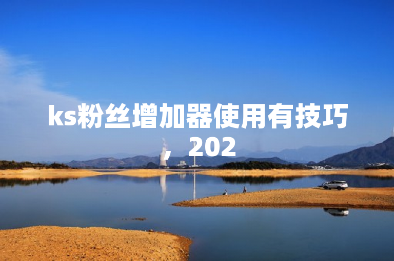 ks粉丝增加器使用有技巧，2025年必学其独家揭秘的用法。