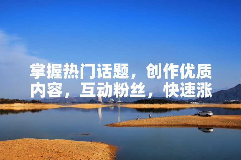 掌握热门话题，创作优质内容，互动粉丝，快速涨到1000粉。