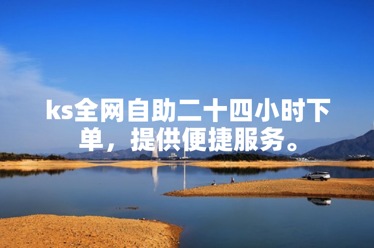 ks全网自助二十四小时下单，提供便捷服务。