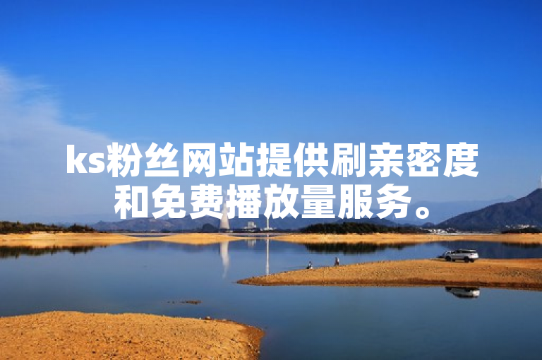 ks粉丝网站提供刷亲密度和免费播放量服务。