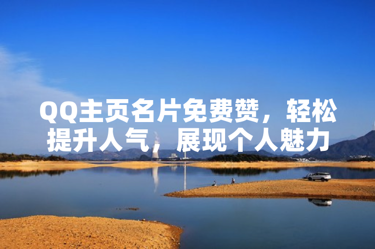 QQ主页名片免费赞，轻松提升人气，展现个人魅力。