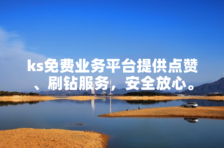 ks免费业务平台提供点赞、刷钻服务，安全放心。