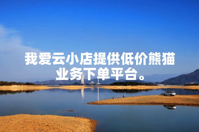 我爱云小店提供低价熊猫业务下单平台。