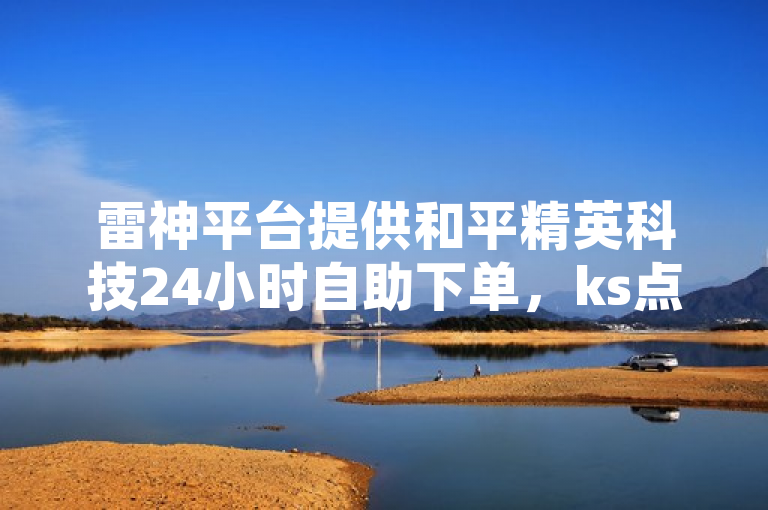 雷神平台提供和平精英科技24小时自助下单，ks点赞购买网站震撼来袭！
