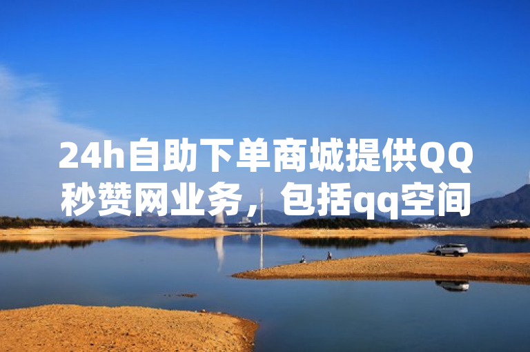 24h自助下单商城提供QQ秒赞网业务，包括qq空间点赞等服务。