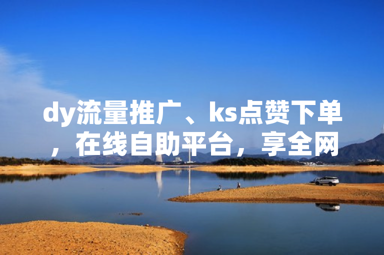 dy流量推广、ks点赞下单，在线自助平台，享全网最低价。