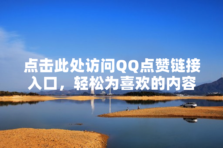 点击此处访问QQ点赞链接入口，轻松为喜欢的内容点赞！