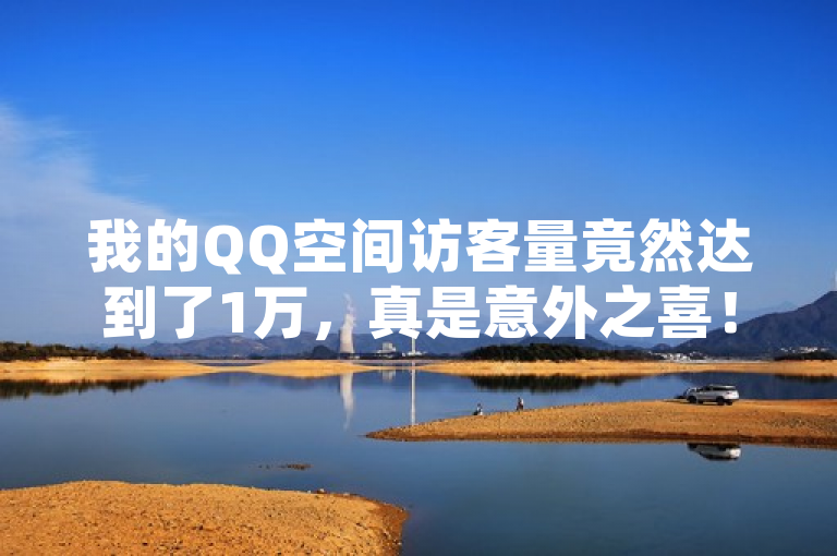 我的QQ空间访客量竟然达到了1万，真是意外之喜！