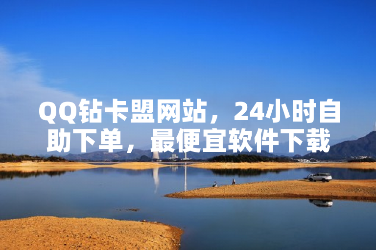 QQ钻卡盟网站，24小时自助下单，最便宜软件下载。